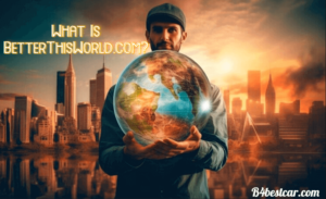 What Is BetterThisWorld.com?